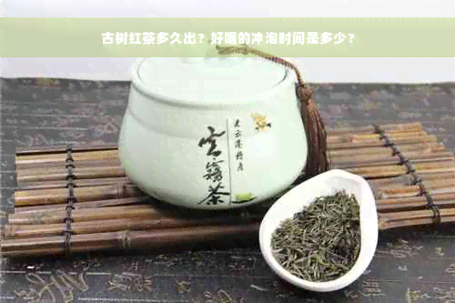 古树红茶多久出？好喝的冲泡时间是多少？