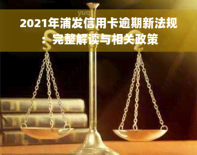 2021年浦发信用卡逾期新法规：完整解读与相关政策