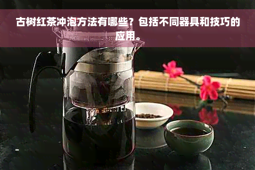 古树红茶冲泡方法有哪些？包括不同器具和技巧的应用。