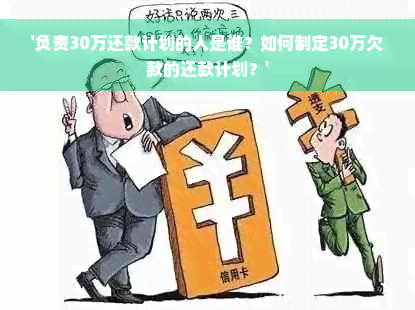 '负责30万还款计划的人是谁？如何制定30万欠款的还款计划？'