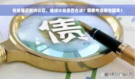 在签署还款协议后，继续计息是否合法？需要考虑哪些因素？