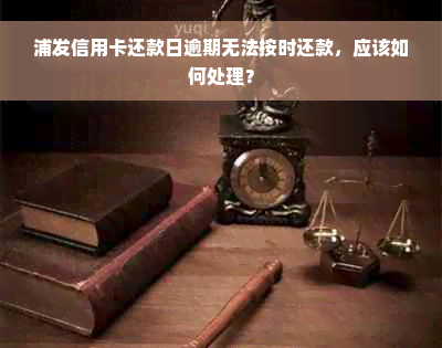 浦发信用卡还款日逾期无法按时还款，应该如何处理？