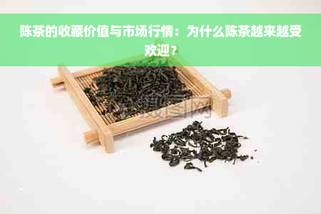 陈茶的收藏价值与市场行情：为什么陈茶越来越受欢迎？