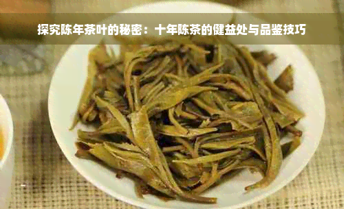 探究陈年茶叶的秘密：十年陈茶的健益处与品鉴技巧