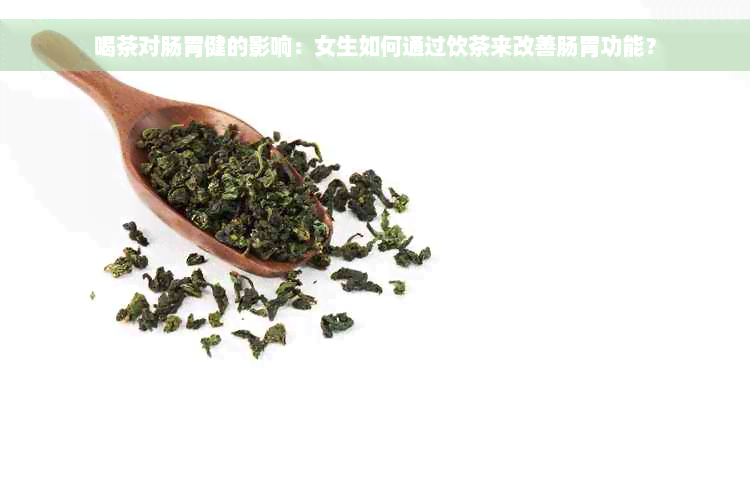 喝茶对肠胃健的影响：女生如何通过饮茶来改善肠胃功能？