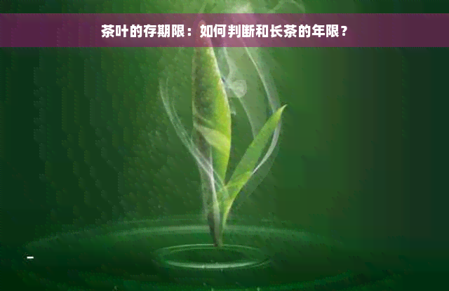 茶叶的存期限：如何判断和长茶的年限？