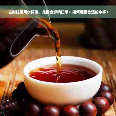 古树红茶用水杯泡，是否会影响口感？如何选择合适的水杯？