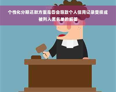 个性化分期还款方案是否会导致个人信用记录受损或被列入黑名单的解答