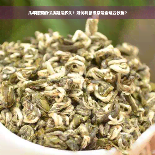 几年陈茶的保质期是多久？如何判断陈茶是否适合饮用？