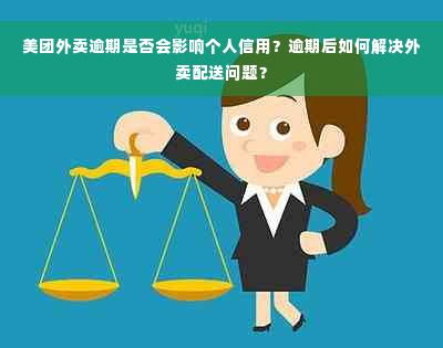 美团外卖逾期是否会影响个人信用？逾期后如何解决外卖配送问题？