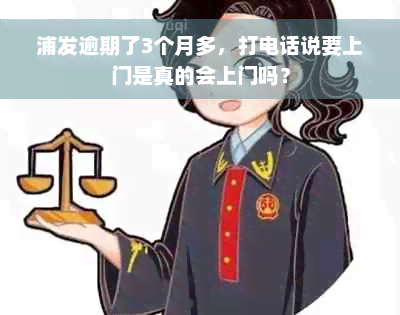 浦发逾期了3个月多，打电话说要上门是真的会上门吗？