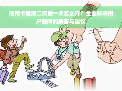 信用卡逾期二次后一天怎么办？全面解决用户疑问的解答与建议