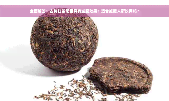 全面解答：古树红茶是否具有减肥效果？适合减肥人群饮用吗？