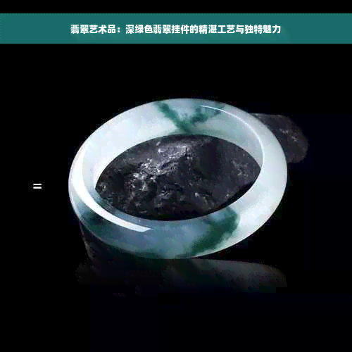 翡翠艺术品：深绿色翡翠挂件的精湛工艺与独特魅力