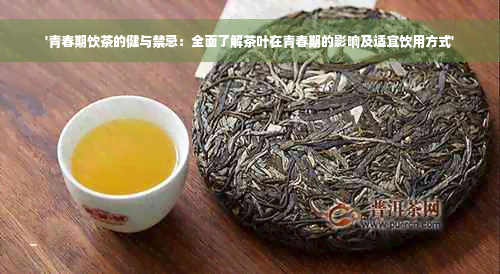 '青春期饮茶的健与禁忌：全面了解茶叶在青春期的影响及适宜饮用方式'