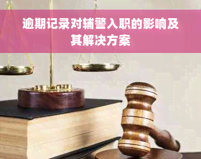 逾期记录对辅警入职的影响及其解决方案