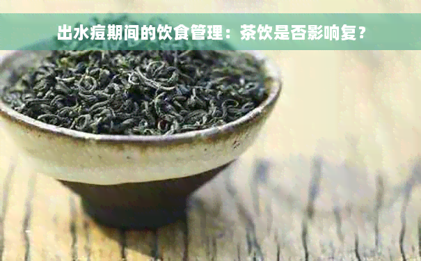 出水痘期间的饮食管理：茶饮是否影响复？