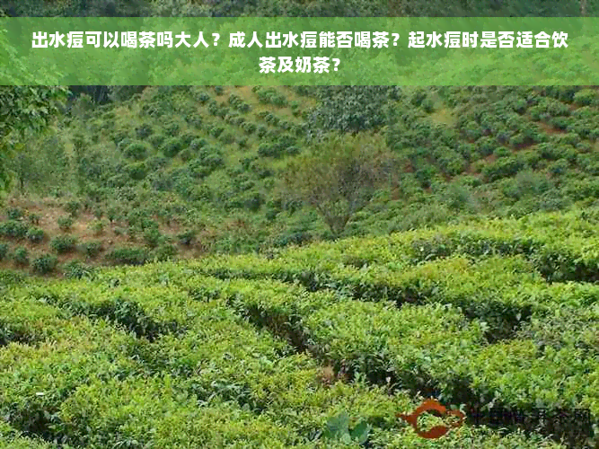 出水痘可以喝茶吗大人？成人出水痘能否喝茶？起水痘时是否适合饮茶及奶茶？