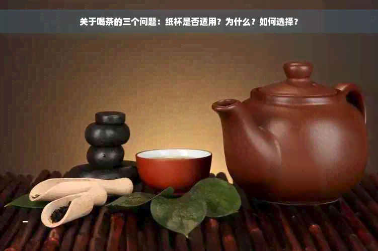 关于喝茶的三个问题：纸杯是否适用？为什么？如何选择？