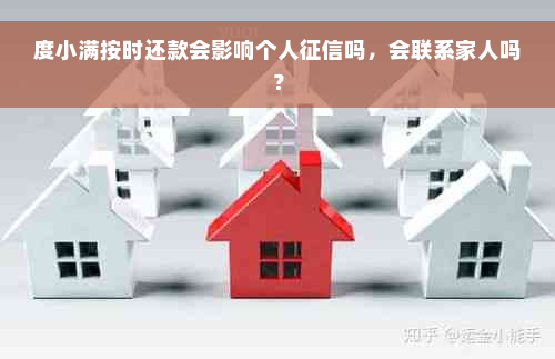 度小满按时还款会影响个人征信吗，会联系家人吗？