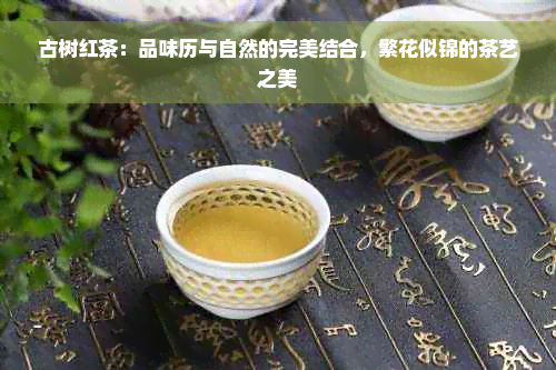 古树红茶：品味历与自然的完美结合，繁花似锦的茶艺之美