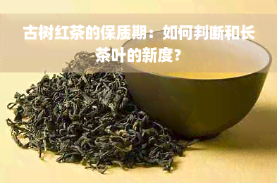 古树红茶的保质期：如何判断和长茶叶的新度？