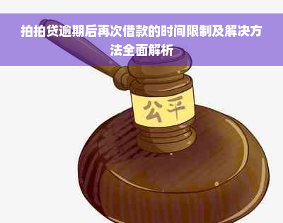 拍拍贷逾期后再次借款的时间限制及解决方法全面解析