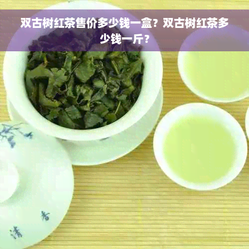 双古树红茶售价多少钱一盒？双古树红茶多少钱一斤？