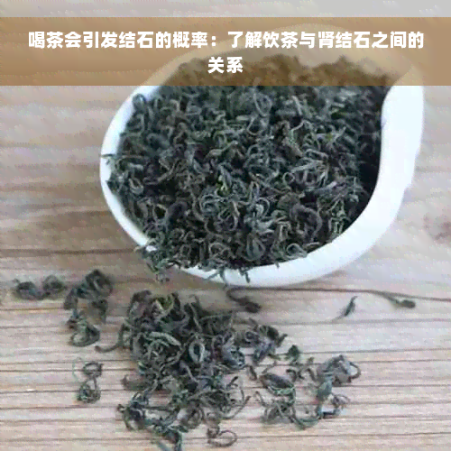 喝茶会引发结石的概率：了解饮茶与肾结石之间的关系