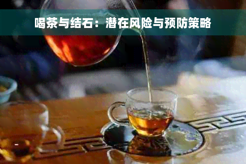 喝茶与结石：潜在风险与预防策略