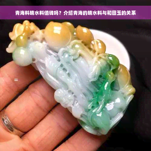 青海料晴水料值钱吗？介绍青海的晴水料与和田玉的关系