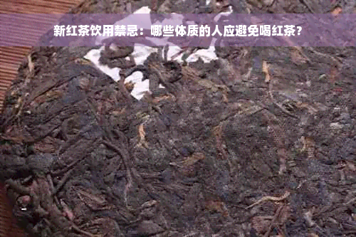 新红茶饮用禁忌：哪些体质的人应避免喝红茶？