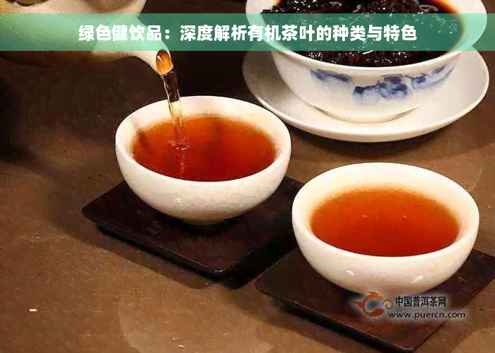 绿色健饮品：深度解析有机茶叶的种类与特色