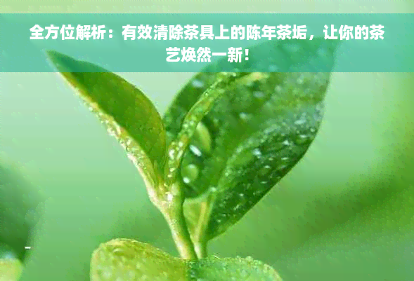 全方位解析：有效清除茶具上的陈年茶垢，让你的茶艺焕然一新！