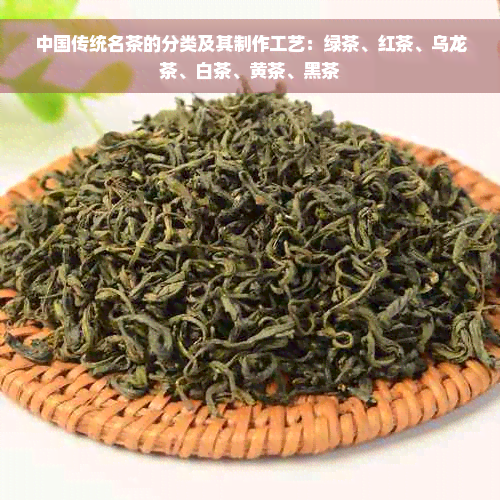 中国传统名茶的分类及其制作工艺：绿茶、红茶、乌龙茶、白茶、黄茶、黑茶