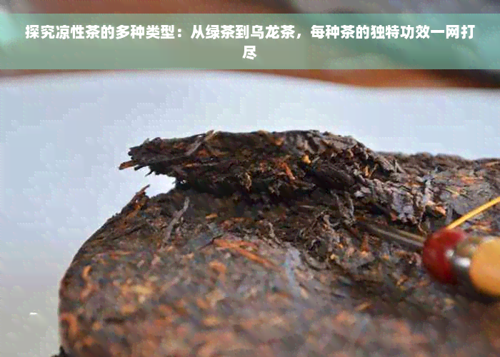 探究凉性茶的多种类型：从绿茶到乌龙茶，每种茶的独特功效一网打尽