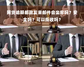 网贷逾期邮政发来邮件会坐牢吗？安全吗？可以拒收吗？