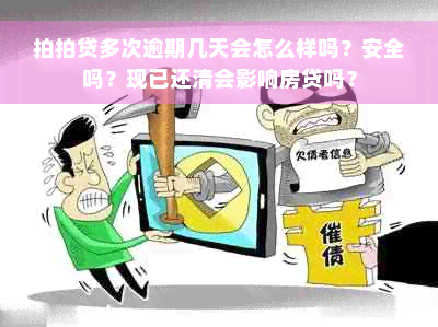 拍拍贷多次逾期几天会怎么样吗？安全吗？现已还清会影响房贷吗？