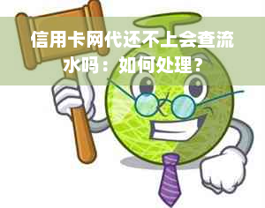 信用卡网代还不上会查流水吗：如何处理？