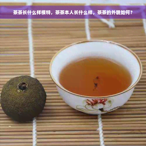 茶茶长什么样模特，茶茶本人长什么样，茶茶的外貌如何？