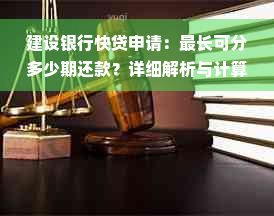 建设银行快贷申请：最长可分多少期还款？详细解析与计算方法