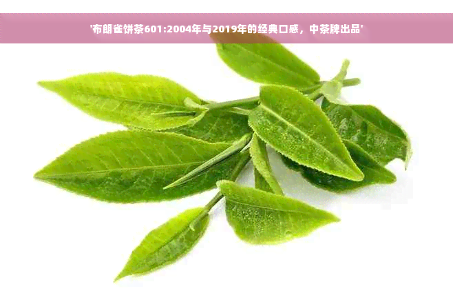 '布朗雀饼茶601:2004年与2019年的经典口感，中茶牌出品'