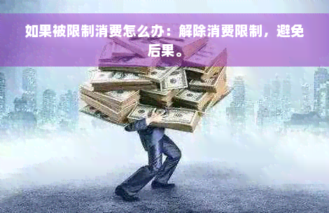 如果被限制消费怎么办：解除消费限制，避免后果。