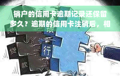 销户的信用卡逾期记录还保留多久？逾期的信用卡注销后，相关记录能销掉吗？