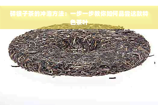 碎银子茶的冲泡方法：一步一步教你如何品尝这款特色茶叶