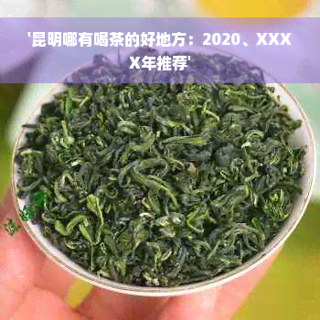 '昆明哪有喝茶的好地方：2020、XXXX年推荐'