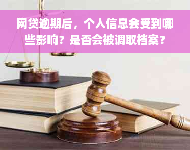 网贷逾期后，个人信息会受到哪些影响？是否会被调取档案？