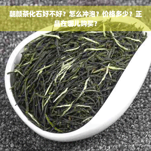 朝颜茶化石好不好？怎么冲泡？价格多少？正品在哪儿购买？