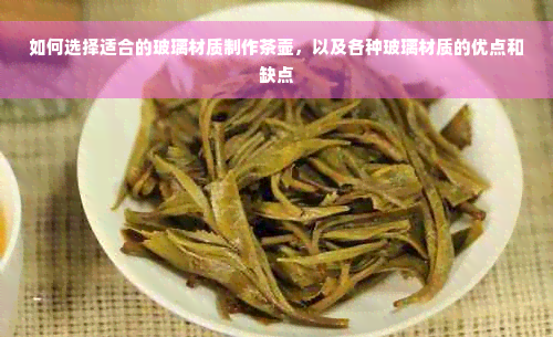 如何选择适合的玻璃材质制作茶壶，以及各种玻璃材质的优点和缺点