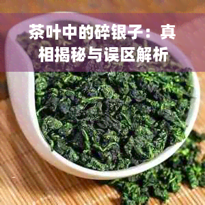 茶叶中的碎银子：真相揭秘与误区解析